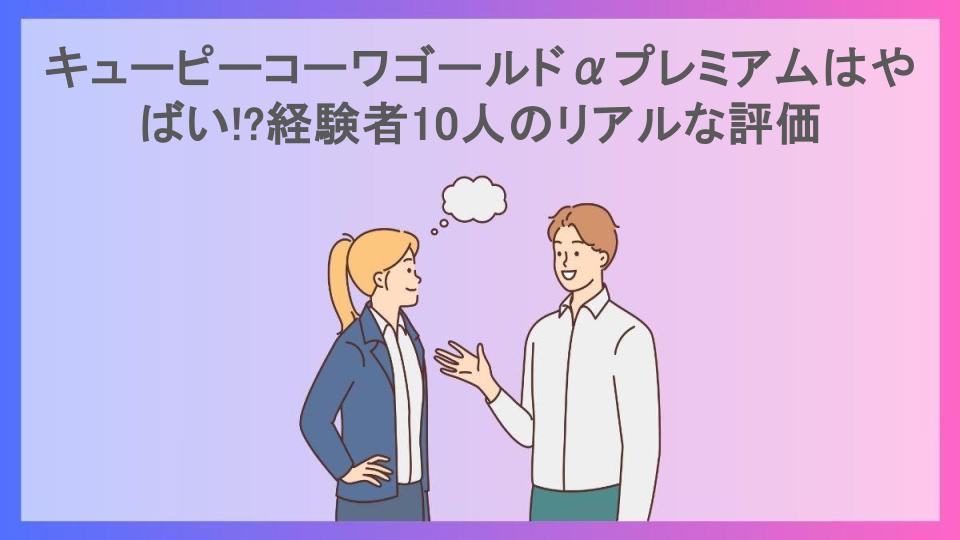 キューピーコーワゴールドαプレミアムはやばい!?経験者10人のリアルな評価